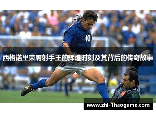 西格诺里荣膺射手王的辉煌时刻及其背后的传奇故事