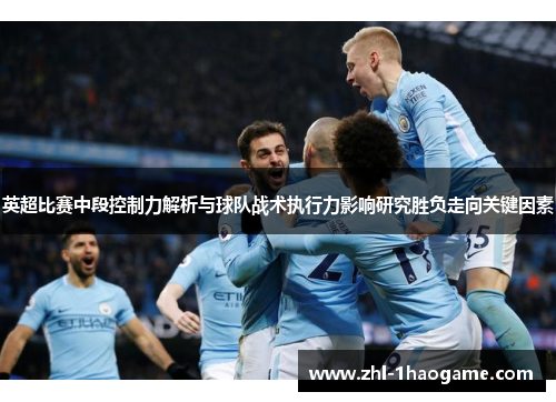 英超比赛中段控制力解析与球队战术执行力影响研究胜负走向关键因素