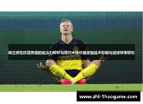 哈兰德在欧冠赛场的统治力解析与现代中锋价值重塑战术影响与进球效率研究
