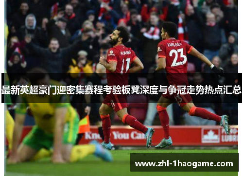 最新英超豪门迎密集赛程考验板凳深度与争冠走势热点汇总