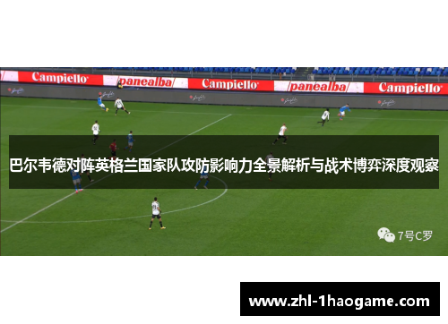 巴尔韦德对阵英格兰国家队攻防影响力全景解析与战术博弈深度观察
