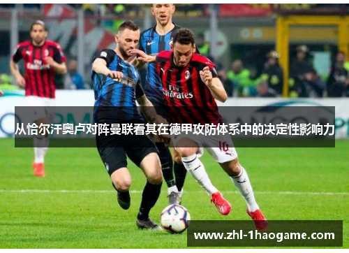 从恰尔汗奥卢对阵曼联看其在德甲攻防体系中的决定性影响力