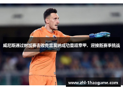 威尼斯通过附加赛击败克雷莫纳成功重返意甲，迎接新赛季挑战