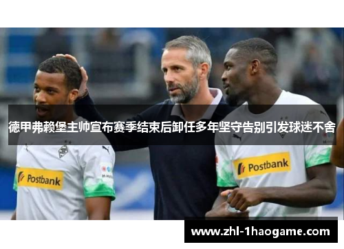 德甲弗赖堡主帅宣布赛季结束后卸任多年坚守告别引发球迷不舍