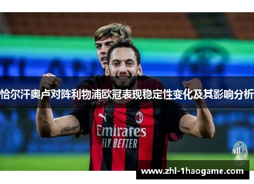 恰尔汗奥卢对阵利物浦欧冠表现稳定性变化及其影响分析