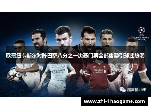 欧冠纽卡斯尔对阵巴萨八分之一决赛门票全部售罄引球迷热潮