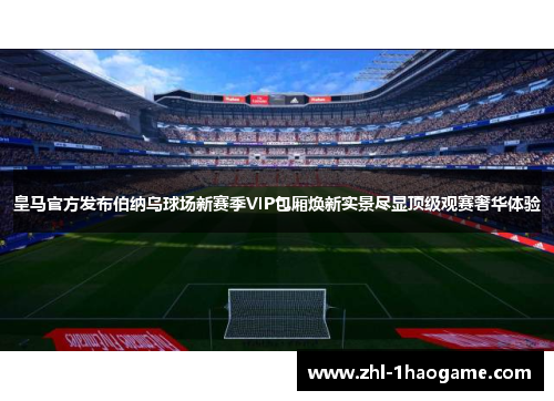 皇马官方发布伯纳乌球场新赛季VIP包厢焕新实景尽显顶级观赛奢华体验