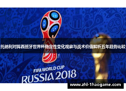 托纳利对阵西班牙世界杯稳定性变化观察与战术价值解析五年趋势比较