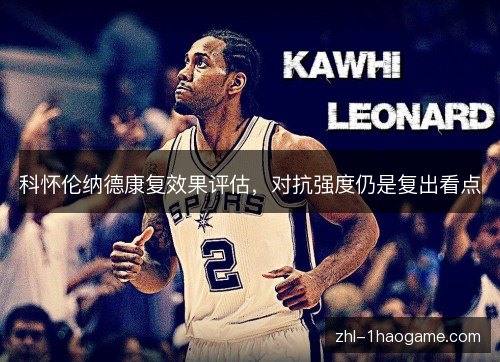 科怀伦纳德康复效果评估，对抗强度仍是复出看点